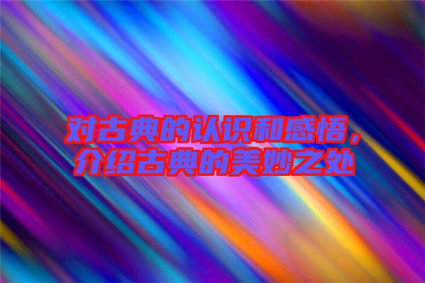 對古典的認識和感悟，介紹古典的美妙之處
