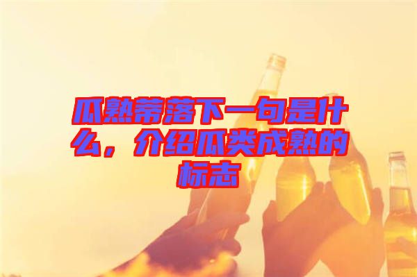 瓜熟蒂落下一句是什么,介紹瓜類成熟的標(biāo)志