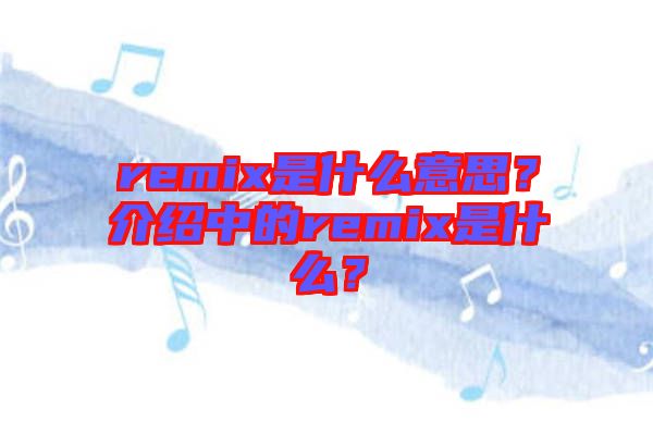 remix是什么意思?介紹中的remix是什么?