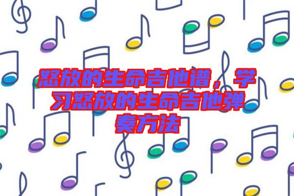 怒放的生命吉他譜,學習怒放的生命吉他彈奏方法