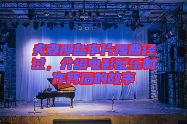 夫妻那些事片尾曲經過,介紹電影配樂制作背后的故事