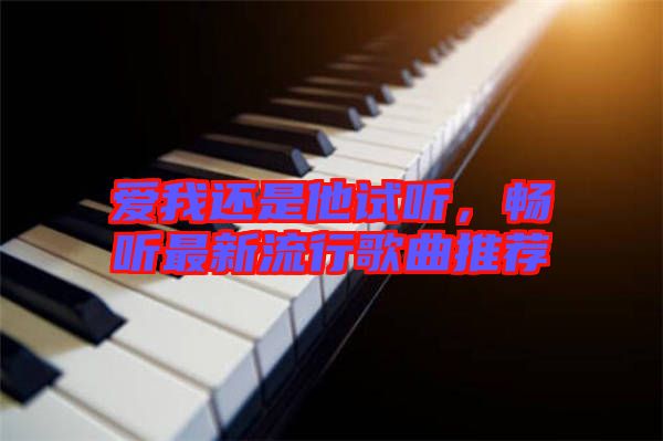 愛我還是他試聽,暢聽最新流行歌曲推薦