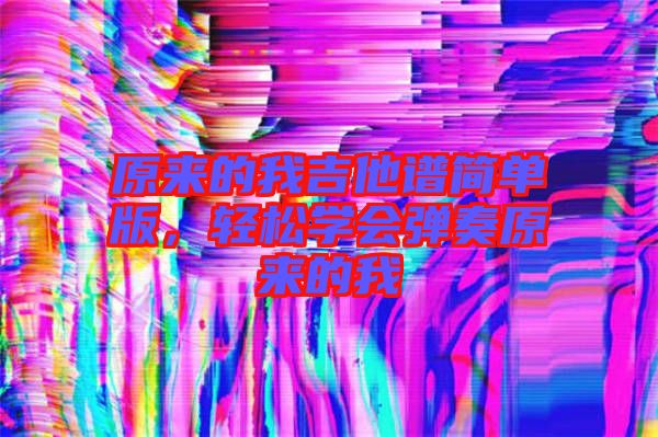 原來的我吉他譜簡單版,輕松學會彈奏原來的我