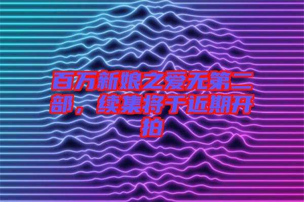 百萬新娘之愛無第二部,續集將于近期開拍