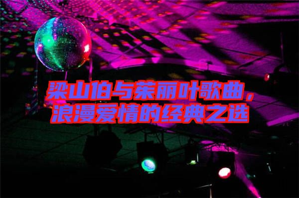 梁山伯與茱麗葉歌曲,浪漫愛情的經(jīng)典之選