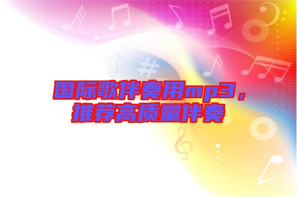 國際歌伴奏用mp3,推薦高質量伴奏