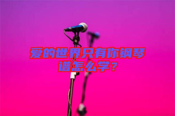 愛的世界只有你鋼琴譜怎么學(xué)?