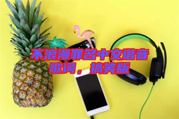 不浪漫罪名中文諧音歌詞,搞笑版