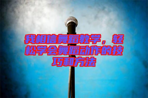 我相信舞蹈教學,輕松學會舞蹈動作的技巧和方法