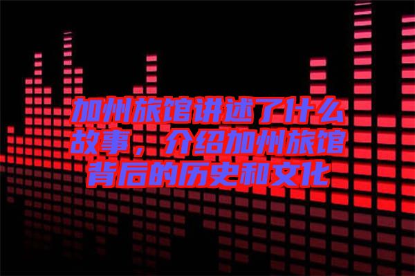 加州旅館講述了什么故事,介紹加州旅館背后的歷史和文化