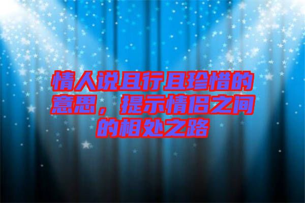 情人說且行且珍惜的意思,提示情侶之間的相處之路