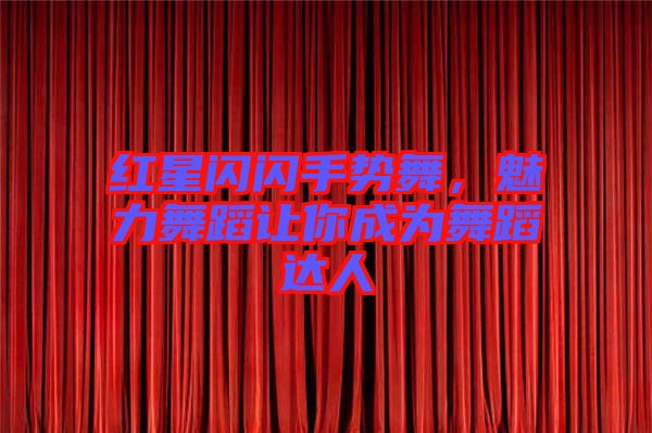 紅星閃閃手勢(shì)舞,魅力舞蹈讓你成為舞蹈達(dá)人