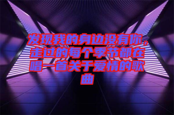 發現我的身邊沒有你,走過的每個季節都在唱一首關于愛情的歌曲