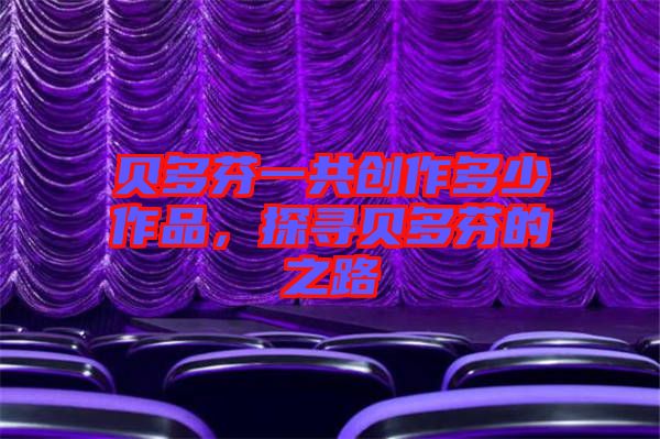 貝多芬一共創作多少作品,探尋貝多芬的之路