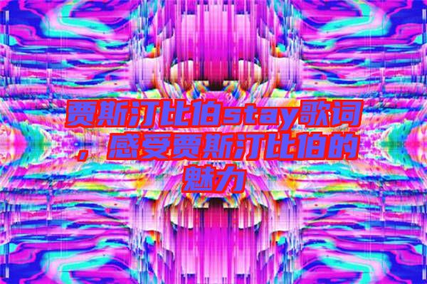 賈斯汀比伯stay歌詞,感受賈斯汀比伯的魅力