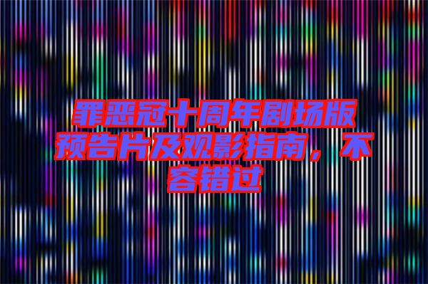 罪惡冠十周年劇場版預(yù)告片及觀影指南，不容錯過