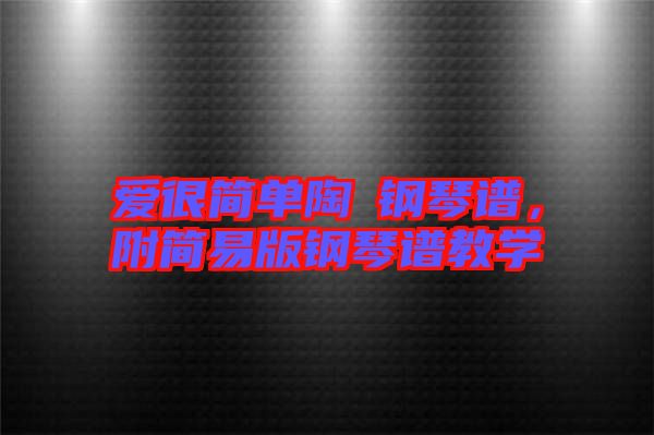 愛很簡(jiǎn)單陶喆鋼琴譜,附簡(jiǎn)易版鋼琴譜教學(xué)