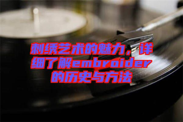 刺繡藝術的魅力,詳細了解embroider的歷史與方法