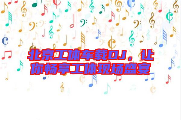 北京工體車載DJ,讓你暢享工體現(xiàn)場盛宴