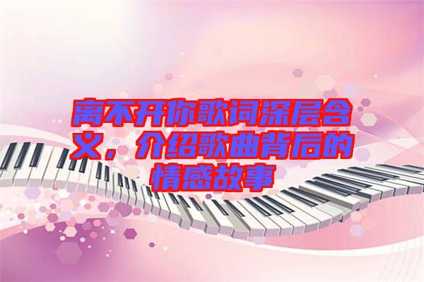 離不開你歌詞深層含義,介紹歌曲背后的情感故事