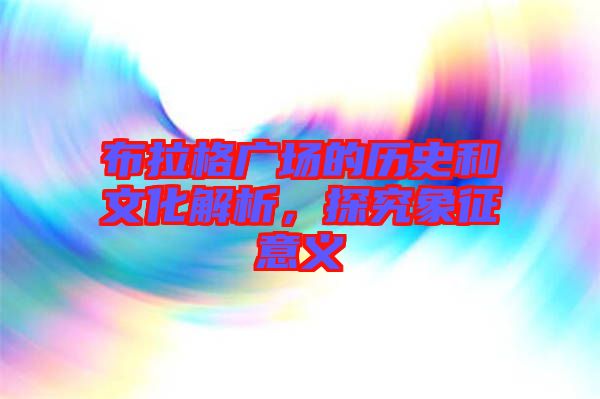 布拉格廣場(chǎng)的歷史和文化解析,探究象征意義