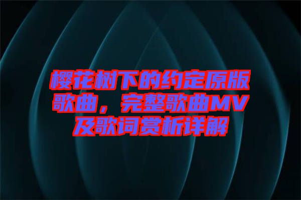 櫻花樹下的約定原版歌曲,完整歌曲MV及歌詞賞析詳解