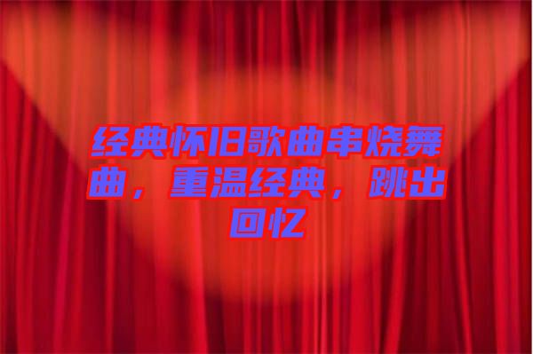 經(jīng)典懷舊歌曲串燒舞曲，重溫經(jīng)典，跳出回憶