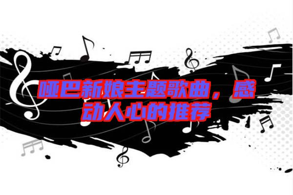 啞巴新娘主題歌曲,感動人心的推薦