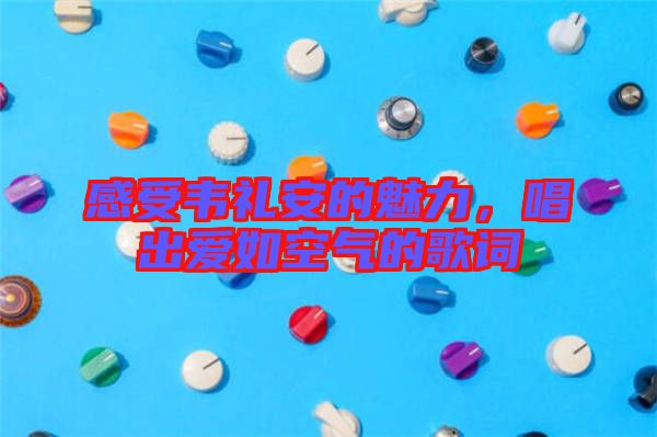 感受韋禮安的魅力,唱出愛如空氣的歌詞