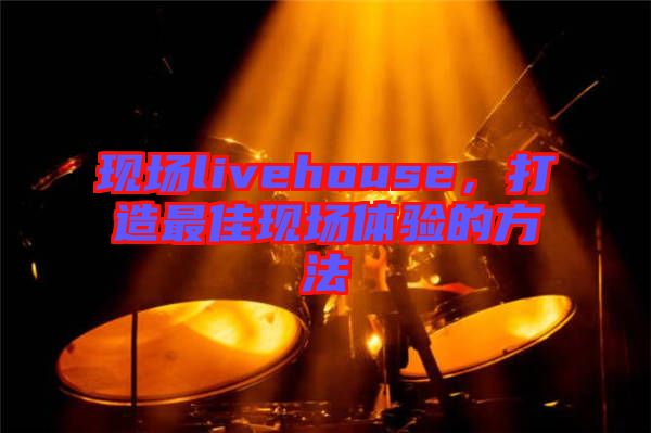 現場livehouse,打造最佳現場體驗的方法