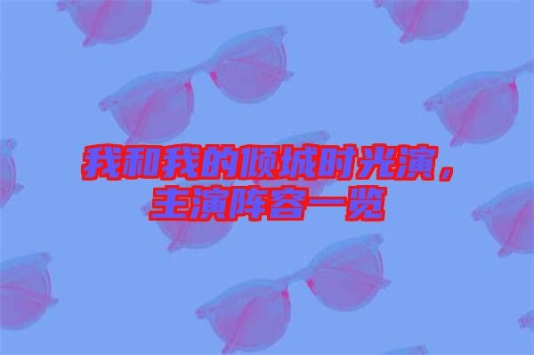 我和我的傾城時光演,主演陣容一覽