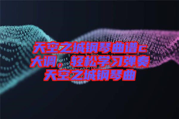 天空之城鋼琴曲譜c大調(diào),輕松學(xué)習(xí)彈奏天空之城鋼琴曲