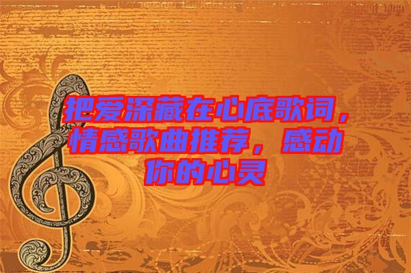 把愛深藏在心底歌詞，情感歌曲推薦，感動你的心靈