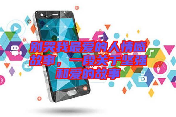 別哭我最愛的人情感故事，一段關于堅強和愛的故事