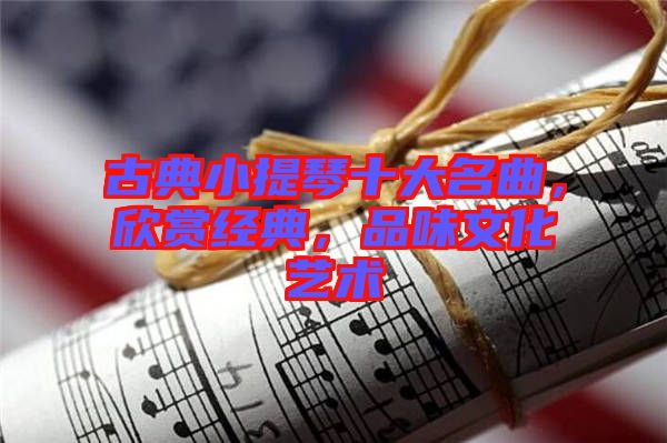 古典小提琴十大名曲,欣賞經典,品味文化藝術