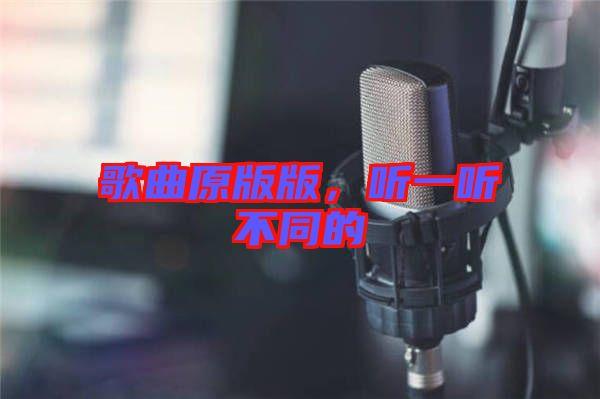 歌曲原版版,聽一聽不同的