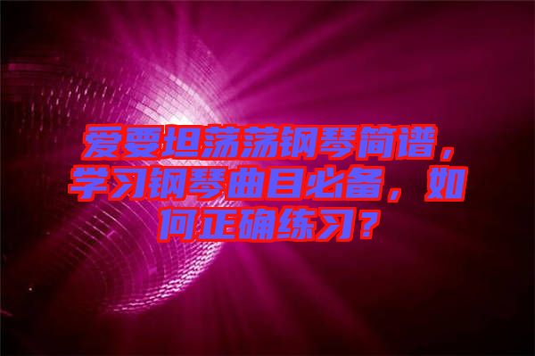 愛要坦蕩蕩鋼琴簡譜，學(xué)習(xí)鋼琴曲目必備，如何正確練習(xí)？