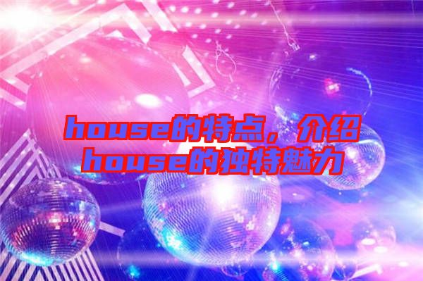 house的特點,介紹house的獨特魅力