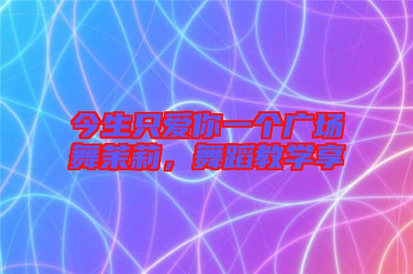 今生只愛你一個廣場舞茉莉,舞蹈教學享