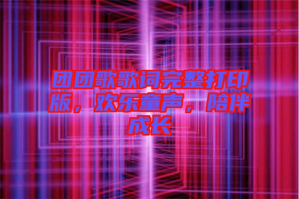 團團歌歌詞完整打印版,歡樂童聲,陪伴成長