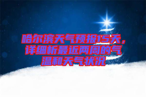 哈爾濱天氣預報15天,詳細析最近兩周的氣溫和天氣狀況