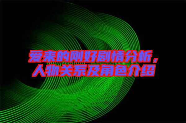 愛來的剛好劇情分析,人物關(guān)系及角色介紹