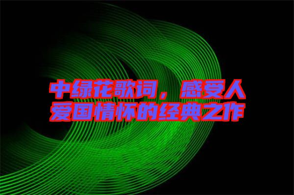 中綠花歌詞,感受人愛國情懷的經(jīng)典之作