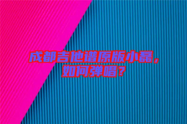 成都吉他譜原版小磊,如何彈唱?