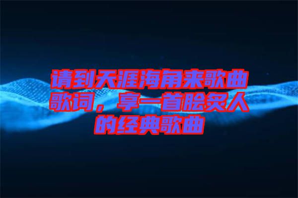 請到天涯海角來歌曲歌詞,享一首膾炙人的經(jīng)典歌曲