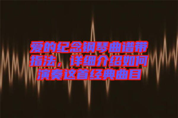 愛的紀念鋼琴曲譜帶指法,詳細介紹如何演奏這首經典曲目