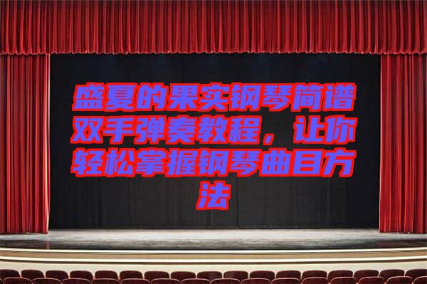 盛夏的果實(shí)鋼琴簡譜雙手彈奏教程,讓你輕松掌握鋼琴曲目方法