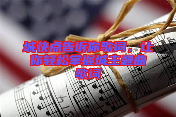 城快點告訴你歌詞,讓你輕松掌握城主題曲歌詞