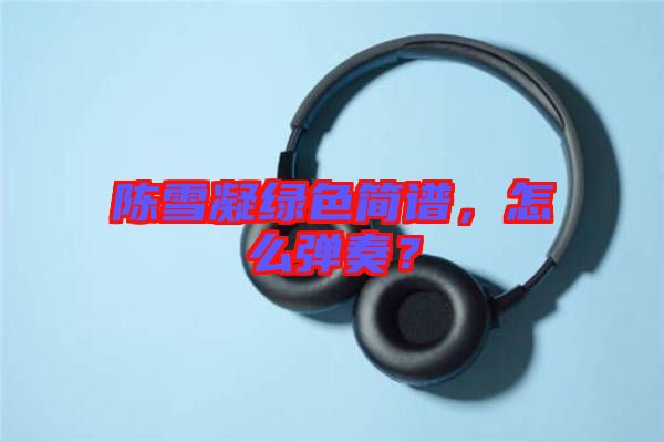 陳雪凝綠色簡(jiǎn)譜,怎么彈奏?