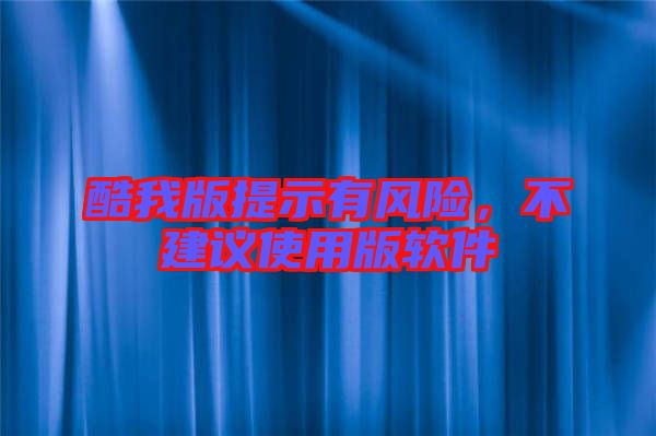 酷我版提示有風(fēng)險(xiǎn),不建議使用版軟件